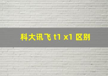 科大讯飞 t1 x1 区别